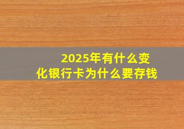 2025年有什么变化银行卡为什么要存钱