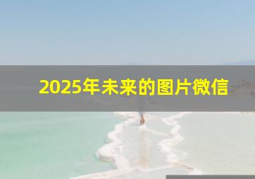 2025年未来的图片微信