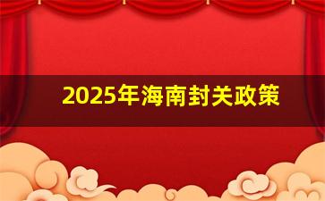 2025年海南封关政策