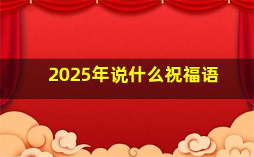 2025年说什么祝福语