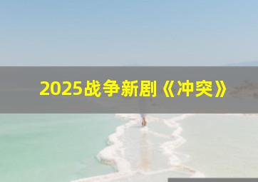 2025战争新剧《冲突》