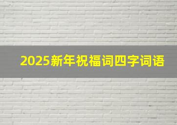 2025新年祝福词四字词语