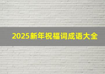 2025新年祝福词成语大全