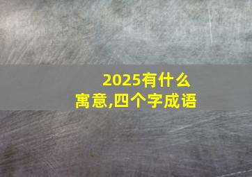 2025有什么寓意,四个字成语