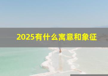 2025有什么寓意和象征