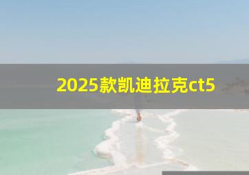 2025款凯迪拉克ct5