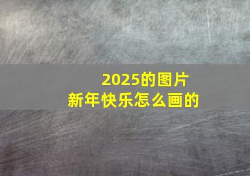 2025的图片新年快乐怎么画的