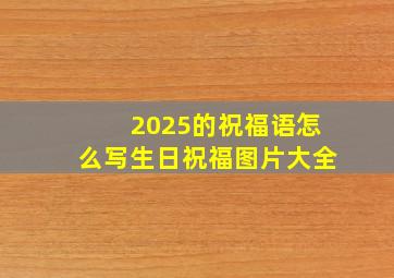 2025的祝福语怎么写生日祝福图片大全