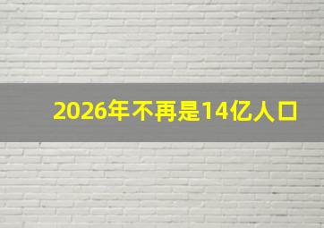 2026年不再是14亿人口