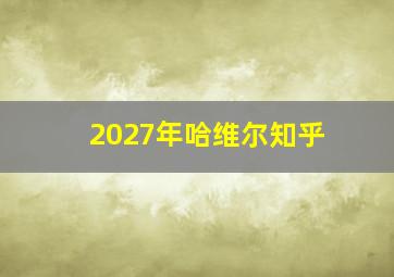 2027年哈维尔知乎