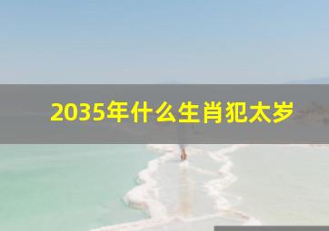 2035年什么生肖犯太岁