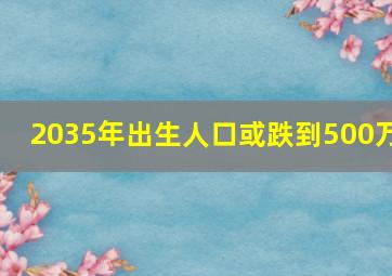 2035年出生人口或跌到500万