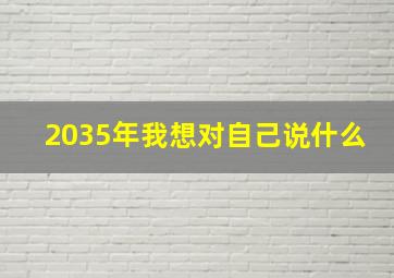 2035年我想对自己说什么