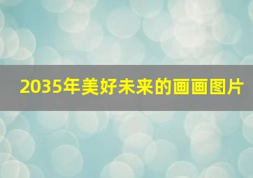 2035年美好未来的画画图片