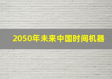 2050年未来中国时间机器