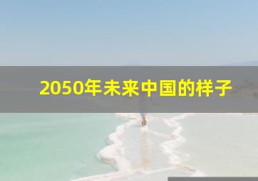 2050年未来中国的样子