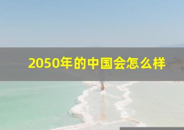 2050年的中国会怎么样