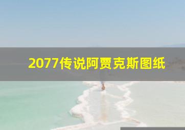 2077传说阿贾克斯图纸