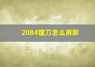 2084镗刀怎么拆卸