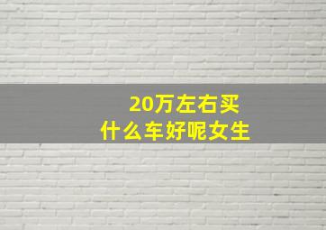 20万左右买什么车好呢女生