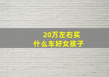 20万左右买什么车好女孩子