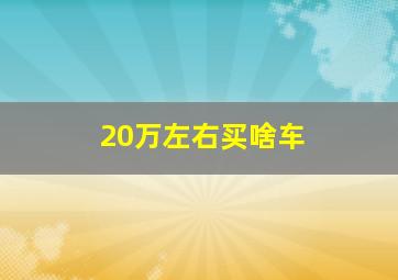 20万左右买啥车