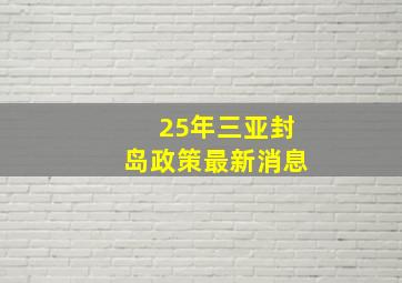 25年三亚封岛政策最新消息