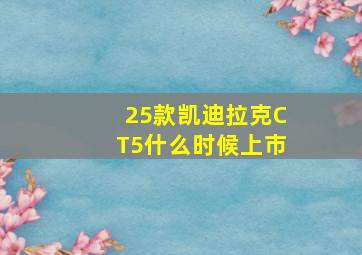 25款凯迪拉克CT5什么时候上市