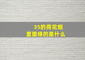 35的荷花烟里面绿的是什么