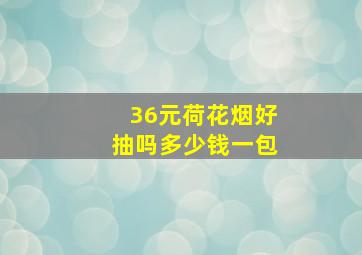 36元荷花烟好抽吗多少钱一包