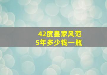 42度皇家风范5年多少钱一瓶