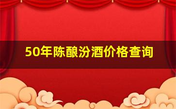 50年陈酿汾酒价格查询