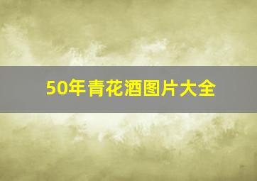 50年青花酒图片大全