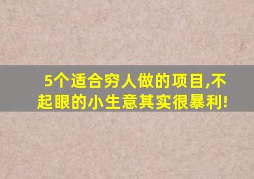 5个适合穷人做的项目,不起眼的小生意其实很暴利!