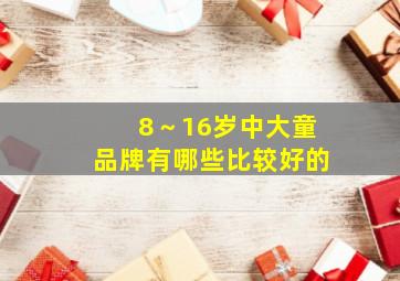 8～16岁中大童品牌有哪些比较好的