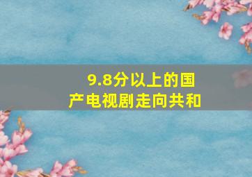 9.8分以上的国产电视剧走向共和