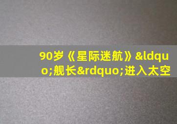 90岁《星际迷航》“舰长”进入太空