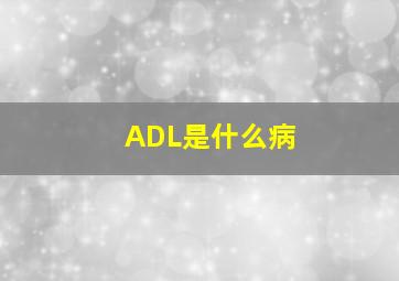 ADL是什么病