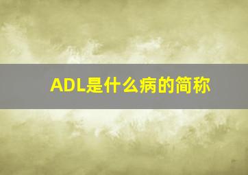 ADL是什么病的简称