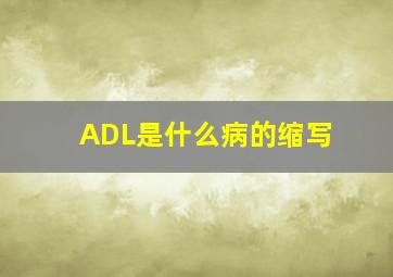 ADL是什么病的缩写