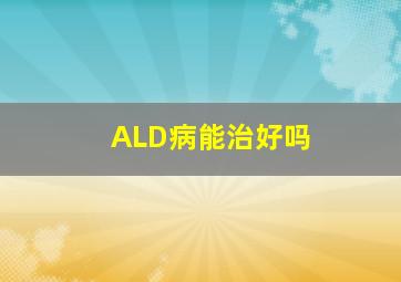 ALD病能治好吗