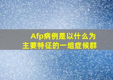 Afp病例是以什么为主要特征的一组症候群