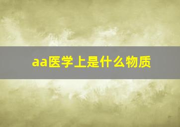 aa医学上是什么物质