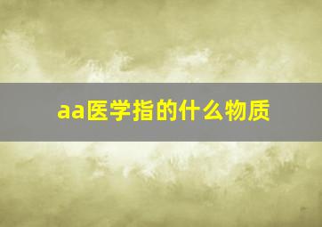 aa医学指的什么物质