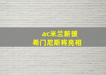 ac米兰新援希门尼斯将亮相