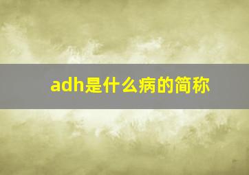 adh是什么病的简称