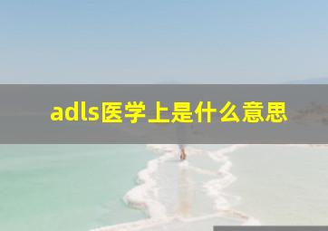 adls医学上是什么意思