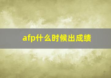 afp什么时候出成绩