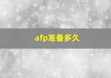 afp准备多久