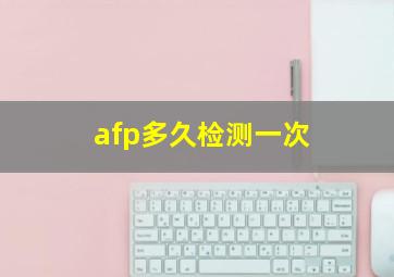 afp多久检测一次